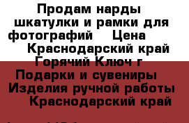 Продам нарды, шкатулки и рамки для фотографий. › Цена ­ 1 000 - Краснодарский край, Горячий Ключ г. Подарки и сувениры » Изделия ручной работы   . Краснодарский край